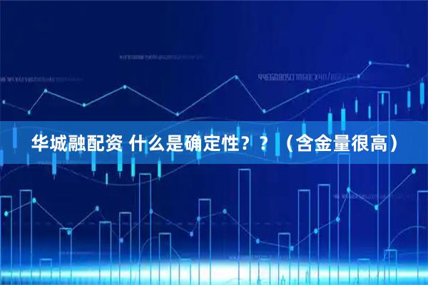 华城融配资 什么是确定性？？（含金量很高）