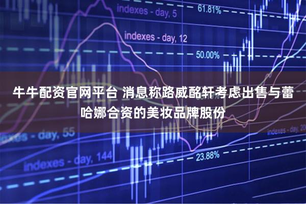 牛牛配资官网平台 消息称路威酩轩考虑出售与蕾哈娜合资的美妆品牌股份