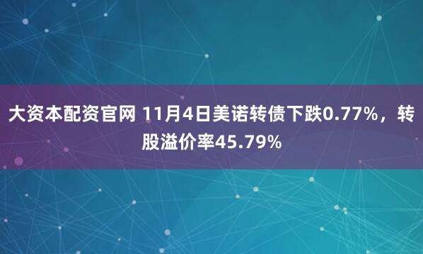 大资本配资官网 11月4日美诺转债下跌0.77%，转股溢价率45.79%