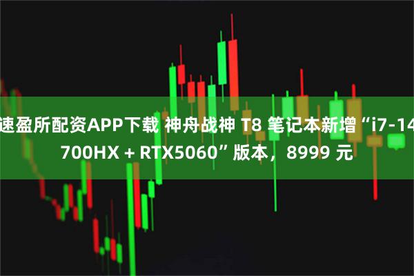 速盈所配资APP下载 神舟战神 T8 笔记本新增“i7-14700HX + RTX5060”版本，8999 元